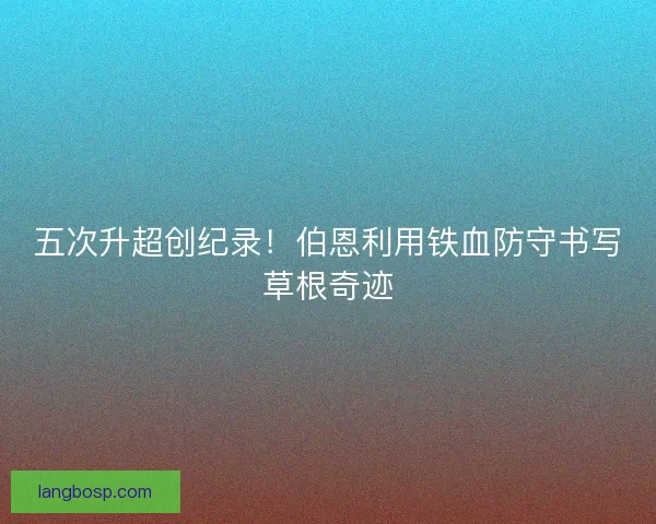 五次升超创纪录！伯恩利用铁血防守书写草根奇迹